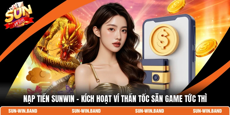 Nạp Tiền SUNWIN - Kích Hoạt Ví Thần Tốc Săn Game Tức Thì 1 Nạp Tiền SUNWIN