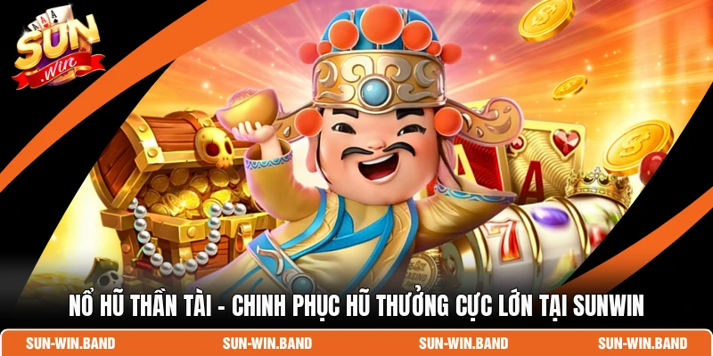 Nổ Hũ Thần Tài – Chinh Phục Hũ Thưởng Cực Lớn Tại SUNWIN 1 Nổ Hũ Thần Tài