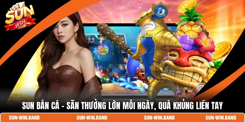 Sun Bắn Cá - Săn Thưởng Lớn Mỗi Ngày, Quà Khủng Liền Tay 1 Sun Bắn Cá
