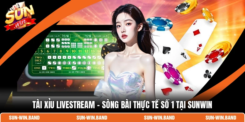 Tài Xỉu Livestream - Sòng Bài Thực Tế Số 1 Tại SUNWIN 1 Tài Xỉu Livestream